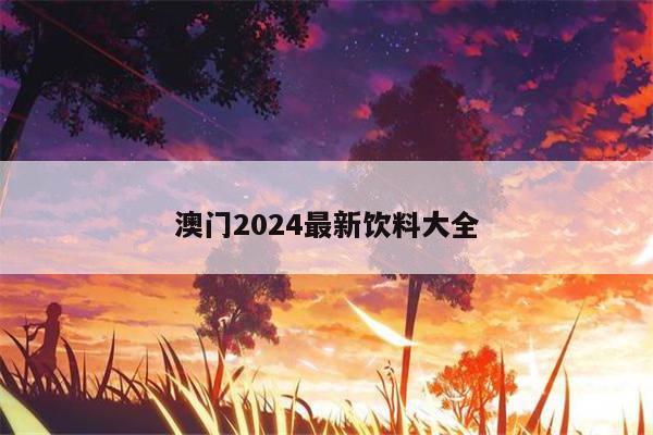 澳门2024最新饮料大全