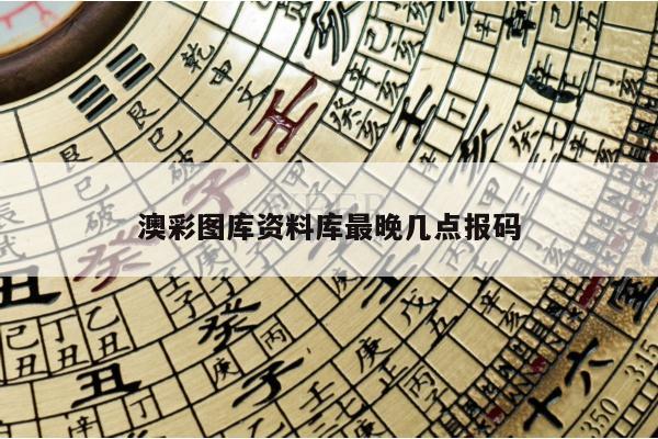 澳彩图库资料库最晚几点报码