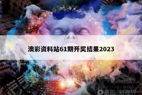 澳彩资料站61期开奖结果2023