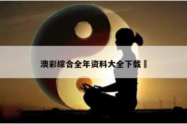 澳彩综合全年资料大全下载	