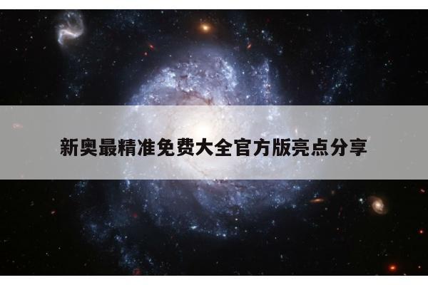 新奥最精准免费大全官方版亮点分享