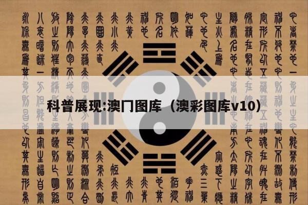 科普展现:澳冂图库（澳彩图库v10）