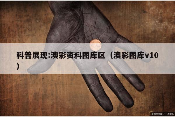 科普展现:澳彩资料图库区（澳彩图库v10）