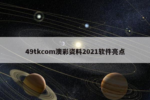 49tkcom澳彩资料2021软件亮点