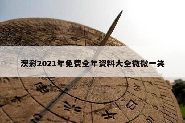 澳彩2021年免费全年资料大全微微一笑