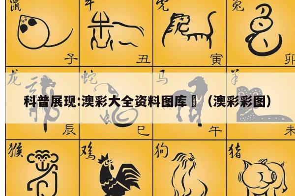 科普展现:澳彩大全资料图库	（澳彩彩图）