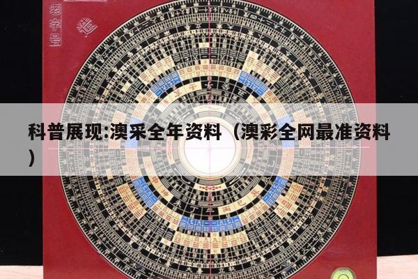 科普展现:澳采全年资料（澳彩全网最准资料）