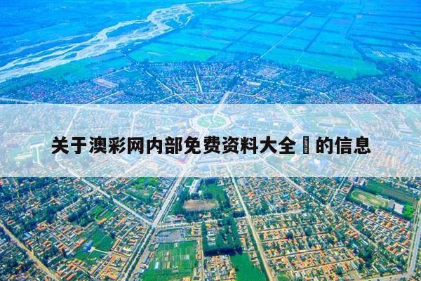 关于澳彩网内部免费资料大全	的信息