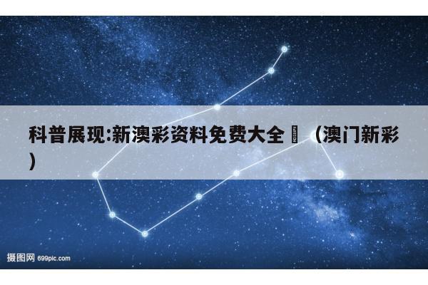 科普展现:新澳彩资料免费大全	（澳门新彩）