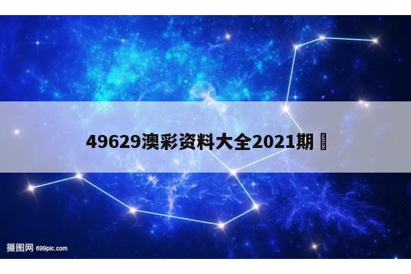 49629澳彩资料大全2021期	